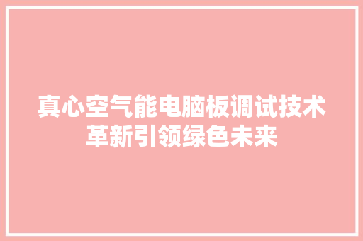 真心空气能电脑板调试技术革新引领绿色未来 清洁保养