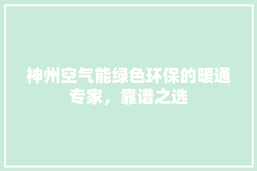 神州空气能绿色环保的暖通专家，靠谱之选 清洁保养