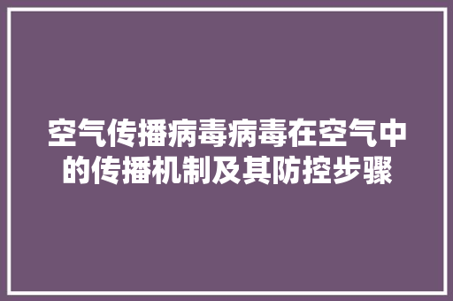 空气传播病毒病毒在空气中的传播机制及其防控步骤 冰箱