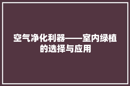 空气净化利器——室内绿植的选择与应用 家具修理 空气净化利器——室内绿植的选择与应用 家具修理