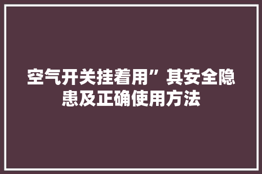 空气开关挂着用”其安全隐患及正确使用方法 翻新改色