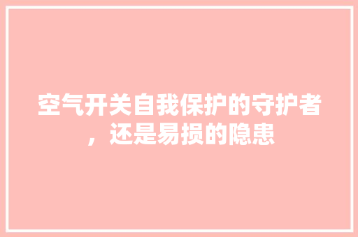 空气开关自我保护的守护者，还是易损的隐患 水电维修