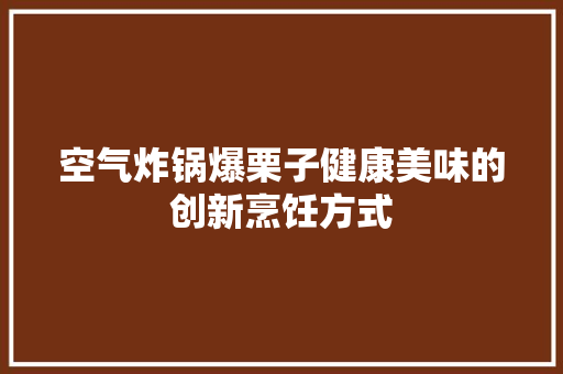 空气炸锅爆栗子健康美味的创新烹饪方式 热水器