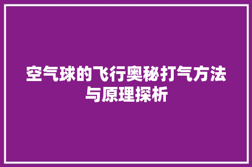空气球的飞行奥秘打气方法与原理探析 家电维护