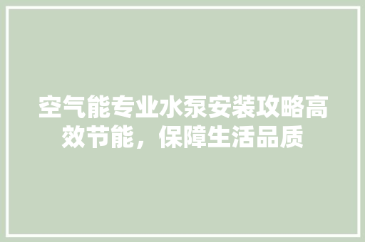 空气能专业水泵安装攻略高效节能，保障生活品质 家居维修