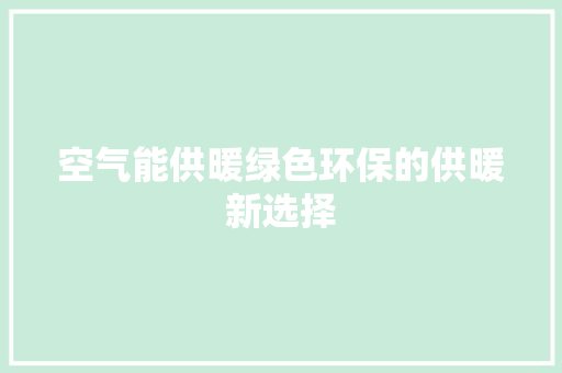 空气能供暖绿色环保的供暖新选择 热水器