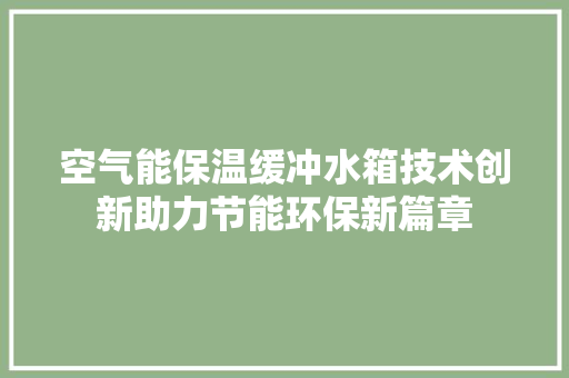 空气能保温缓冲水箱技术创新助力节能环保新篇章 翻新改色