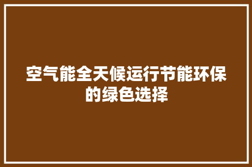 空气能全天候运行节能环保的绿色选择 家居维修