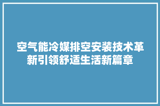 空气能冷媒排空安装技术革新引领舒适生活新篇章 局部翻新