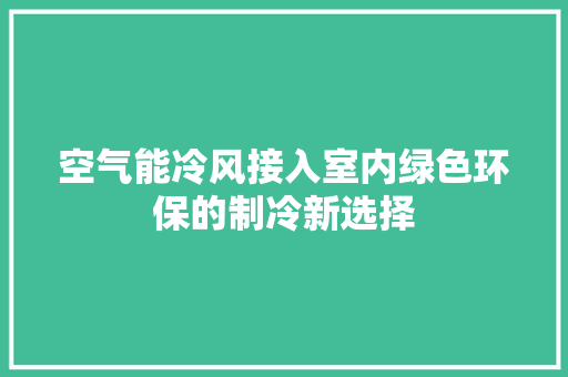 空气能冷风接入室内绿色环保的制冷新选择 空调