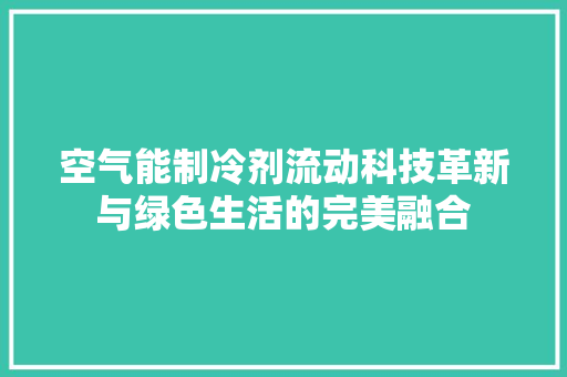 空气能制冷剂流动科技革新与绿色生活的完美融合 翻新改色