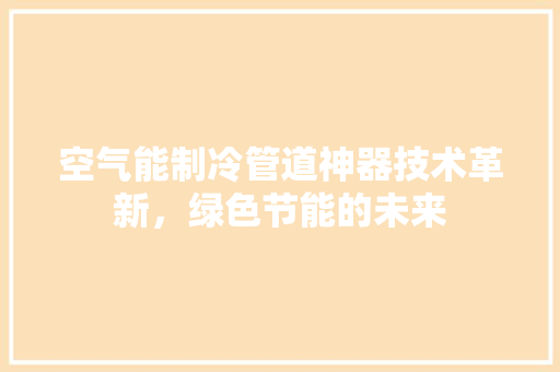 空气能制冷管道神器技术革新，绿色节能的未来 灯具安装