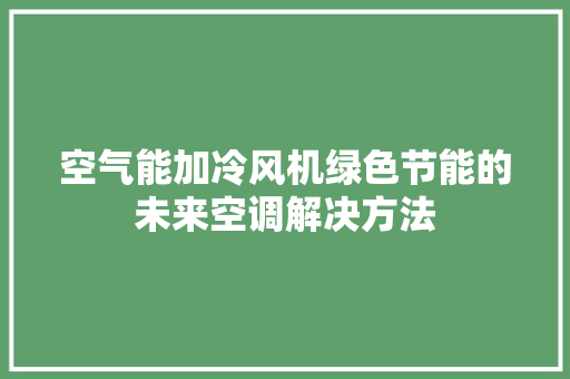 空气能加冷风机绿色节能的未来空调解决方法 贴膜