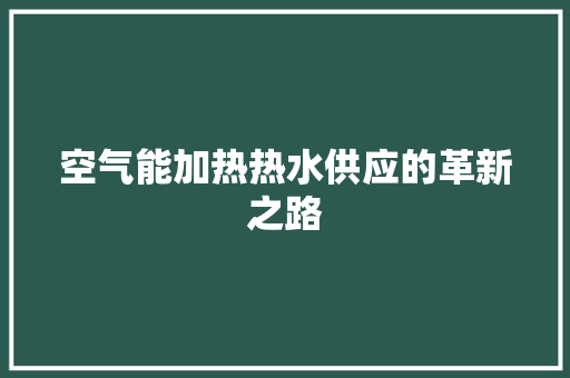 空气能加热热水供应的革新之路 热水器