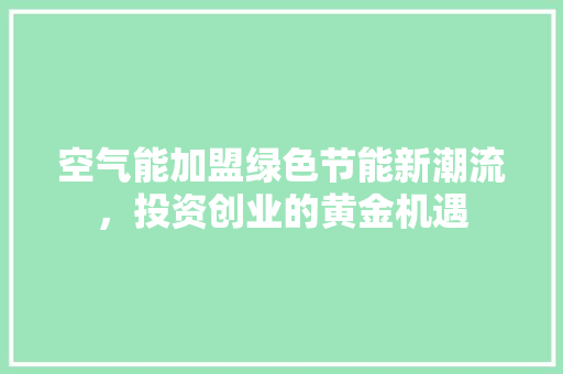 空气能加盟绿色节能新潮流，投资创业的黄金机遇 热水器