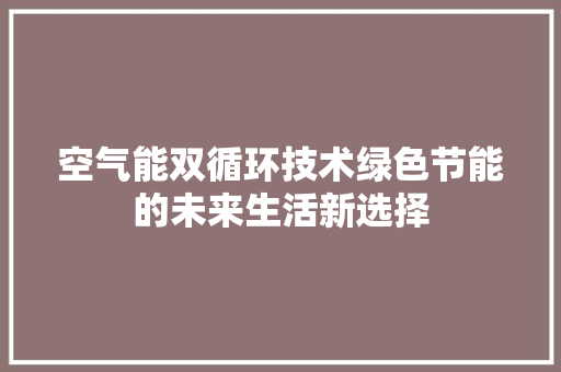 空气能双循环技术绿色节能的未来生活新选择 空调