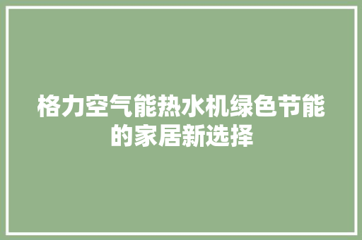 格力空气能热水机绿色节能的家居新选择 热水器