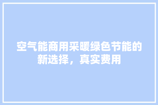 空气能商用采暖绿色节能的新选择，真实费用 家具修理