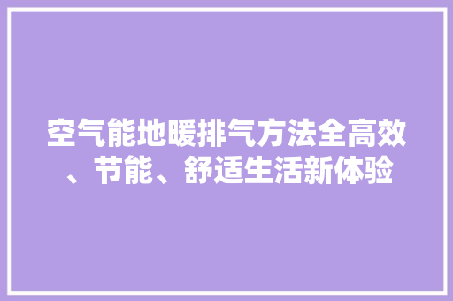 空气能地暖排气方法全高效、节能、舒适生活新体验 空调