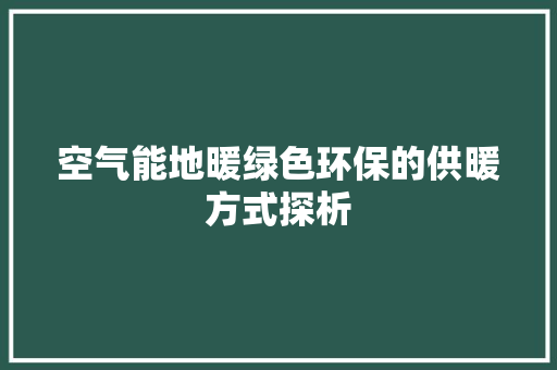 空气能地暖绿色环保的供暖方式探析 家电维护