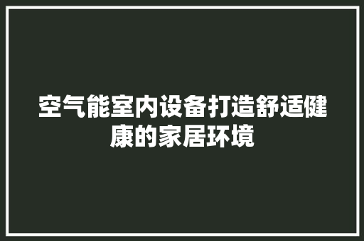 空气能室内设备打造舒适健康的家居环境 贴膜