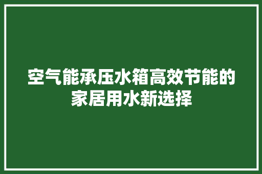 空气能承压水箱高效节能的家居用水新选择 水电维修 空气能承压水箱高效节能的家居用水新选择 水电维修