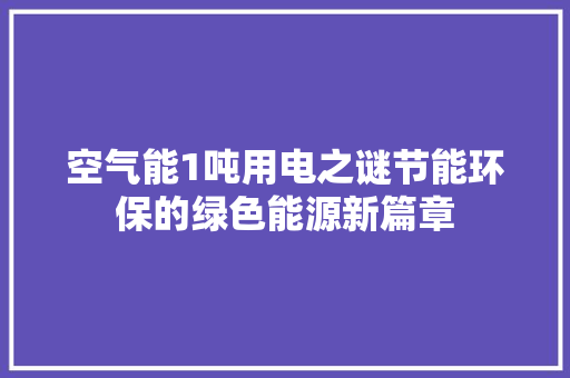 空气能1吨用电之谜节能环保的绿色能源新篇章 家电维护