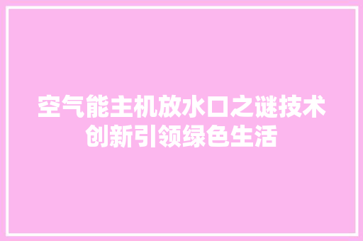 空气能主机放水口之谜技术创新引领绿色生活 清洁保养