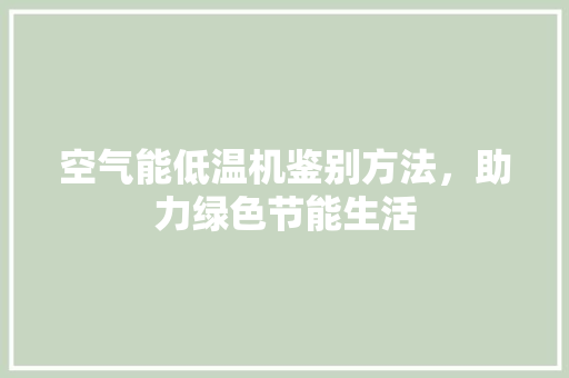 空气能低温机鉴别方法，助力绿色节能生活 翻新改色