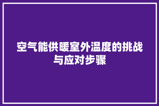 空气能供暖室外温度的挑战与应对步骤 旧房改造