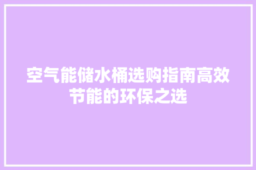 空气能储水桶选购指南高效节能的环保之选 空调