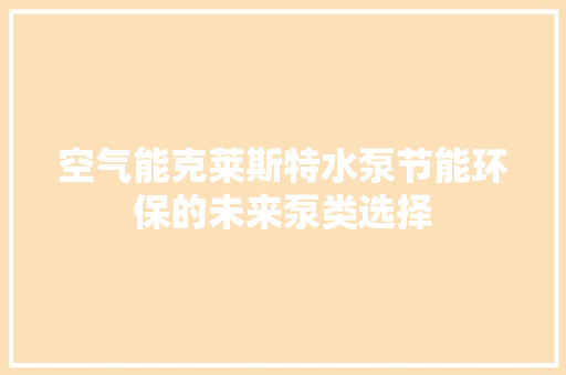 空气能克莱斯特水泵节能环保的未来泵类选择 灯具安装