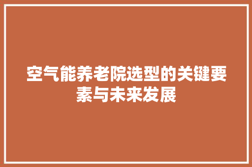空气能养老院选型的关键要素与未来发展 家居维修