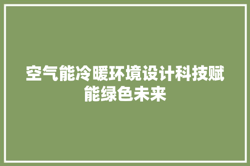 空气能冷暖环境设计科技赋能绿色未来 翻新改色