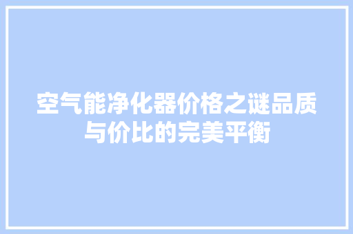 空气能净化器价格之谜品质与价比的完美平衡 冰箱