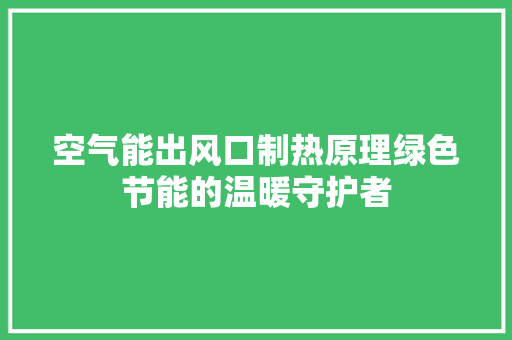 空气能出风口制热原理绿色节能的温暖守护者 家具修理