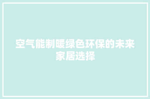 空气能制暖绿色环保的未来家居选择 局部翻新
