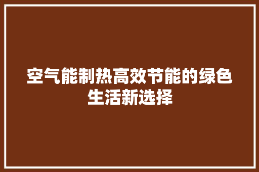 空气能制热高效节能的绿色生活新选择 热水器
