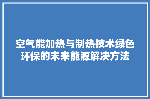空气能加热与制热技术绿色环保的未来能源解决方法 空调