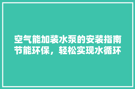 空气能加装水泵的安装指南节能环保,轻松实现水循环 灯具安装 空气能加装水泵的安装指南节能环保,轻松实现水循环 灯具安装