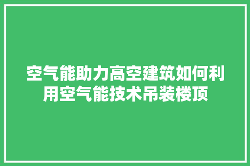 空气能助力高空建筑如何利用空气能技术吊装楼顶 冰箱