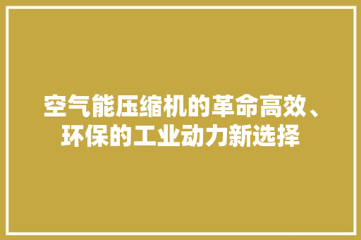 空气能压缩机的革命高效、环保的工业动力新选择 冰箱