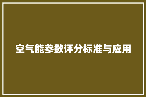 空气能参数评分标准与应用 翻新改色