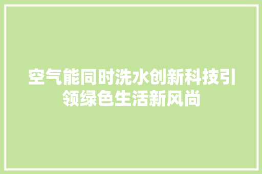 空气能同时洗水创新科技引领绿色生活新风尚 翻新改色
