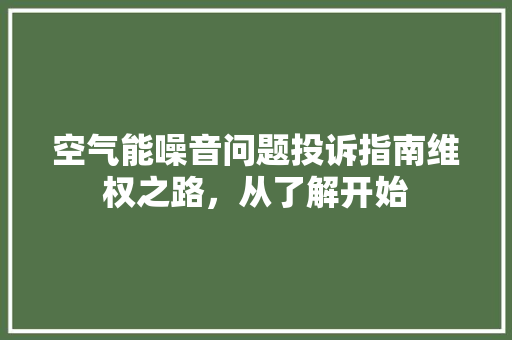 空气能噪音问题投诉指南维权之路，从了解开始 旧房改造