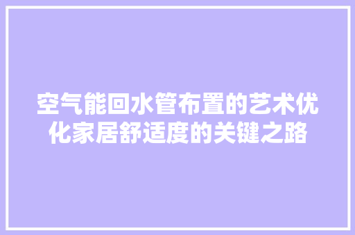空气能回水管布置的艺术优化家居舒适度的关键之路 龙头管件