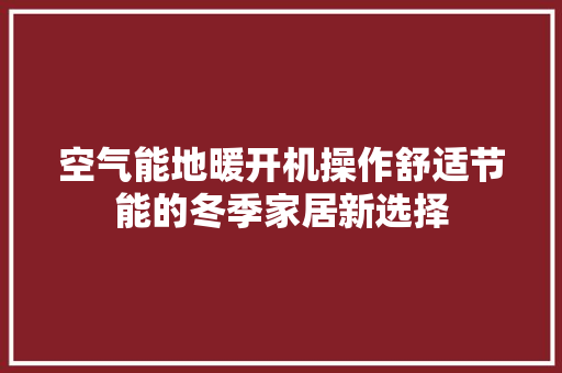 空气能地暖开机操作舒适节能的冬季家居新选择 旧房改造