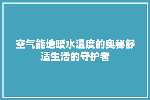 空气能地暖水温度的奥秘舒适生活的守护者 家具修理