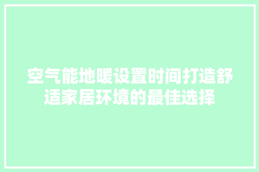空气能地暖设置时间打造舒适家居环境的最佳选择 家电维护