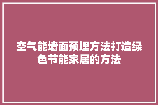 空气能墙面预埋方法打造绿色节能家居的方法 家电维护